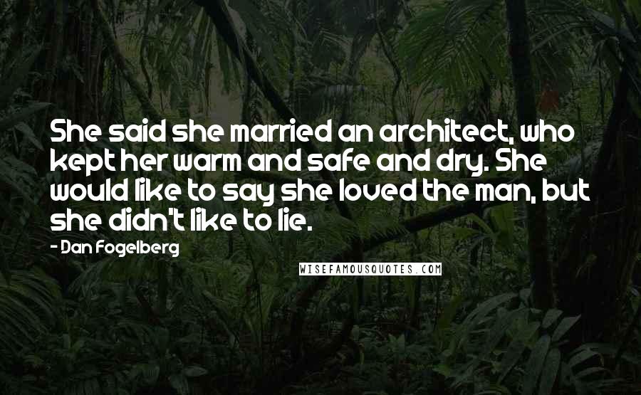 Dan Fogelberg Quotes: She said she married an architect, who kept her warm and safe and dry. She would like to say she loved the man, but she didn't like to lie.