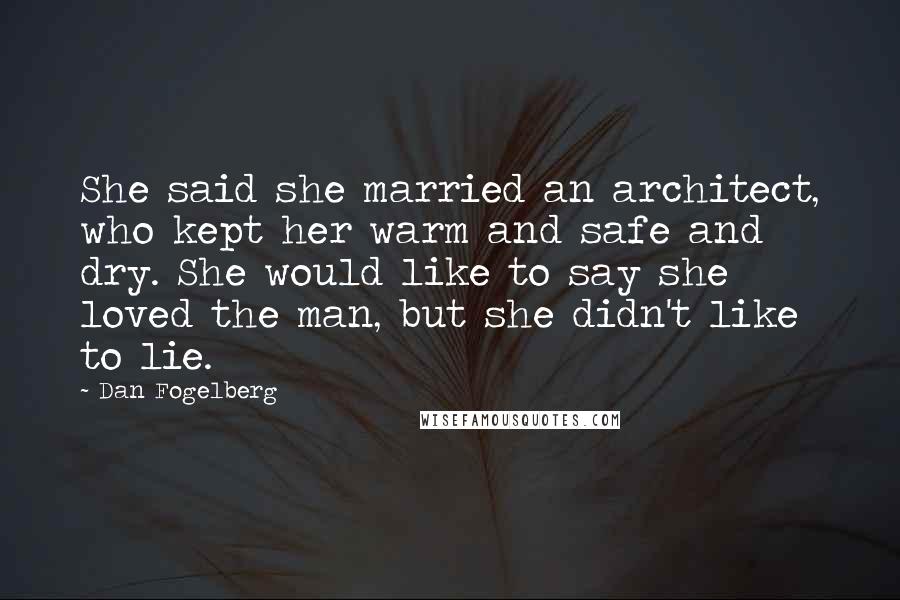 Dan Fogelberg Quotes: She said she married an architect, who kept her warm and safe and dry. She would like to say she loved the man, but she didn't like to lie.