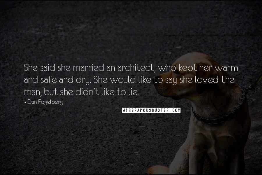 Dan Fogelberg Quotes: She said she married an architect, who kept her warm and safe and dry. She would like to say she loved the man, but she didn't like to lie.