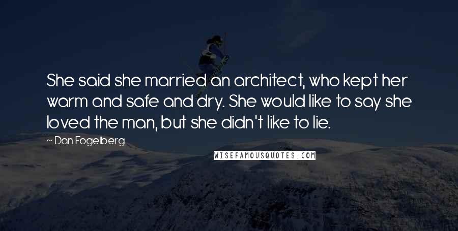 Dan Fogelberg Quotes: She said she married an architect, who kept her warm and safe and dry. She would like to say she loved the man, but she didn't like to lie.
