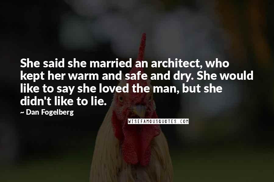 Dan Fogelberg Quotes: She said she married an architect, who kept her warm and safe and dry. She would like to say she loved the man, but she didn't like to lie.