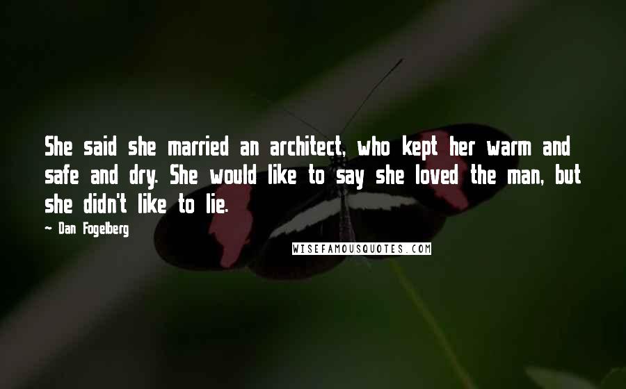 Dan Fogelberg Quotes: She said she married an architect, who kept her warm and safe and dry. She would like to say she loved the man, but she didn't like to lie.