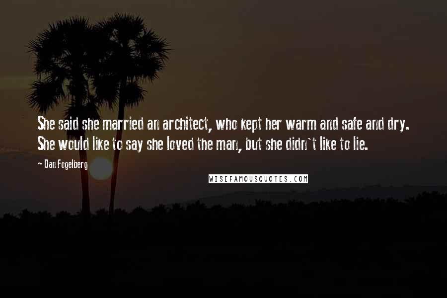 Dan Fogelberg Quotes: She said she married an architect, who kept her warm and safe and dry. She would like to say she loved the man, but she didn't like to lie.