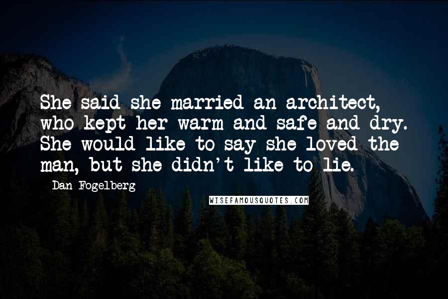 Dan Fogelberg Quotes: She said she married an architect, who kept her warm and safe and dry. She would like to say she loved the man, but she didn't like to lie.