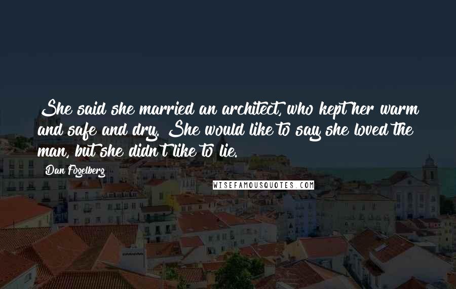 Dan Fogelberg Quotes: She said she married an architect, who kept her warm and safe and dry. She would like to say she loved the man, but she didn't like to lie.