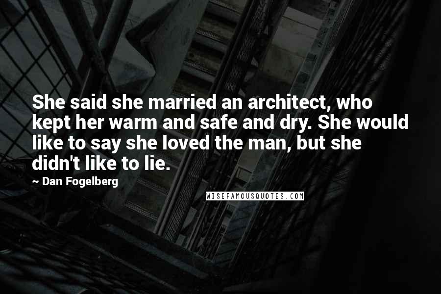 Dan Fogelberg Quotes: She said she married an architect, who kept her warm and safe and dry. She would like to say she loved the man, but she didn't like to lie.