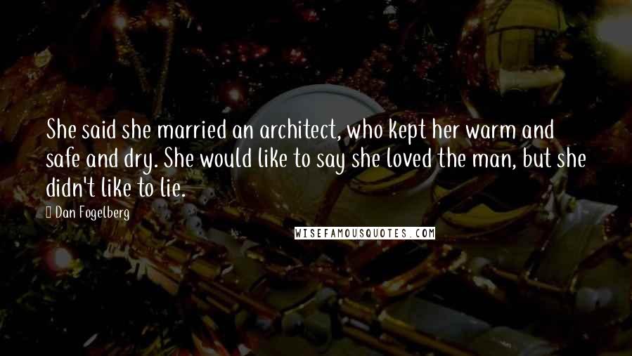 Dan Fogelberg Quotes: She said she married an architect, who kept her warm and safe and dry. She would like to say she loved the man, but she didn't like to lie.