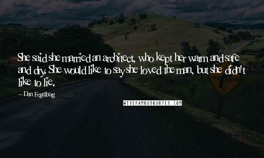 Dan Fogelberg Quotes: She said she married an architect, who kept her warm and safe and dry. She would like to say she loved the man, but she didn't like to lie.