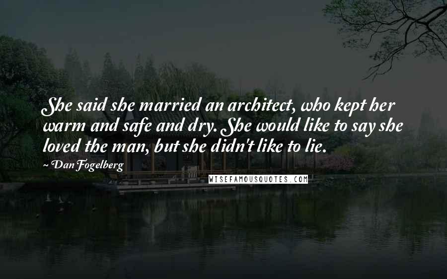 Dan Fogelberg Quotes: She said she married an architect, who kept her warm and safe and dry. She would like to say she loved the man, but she didn't like to lie.