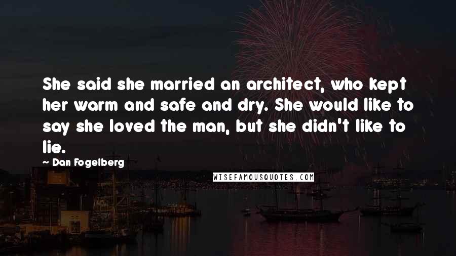 Dan Fogelberg Quotes: She said she married an architect, who kept her warm and safe and dry. She would like to say she loved the man, but she didn't like to lie.