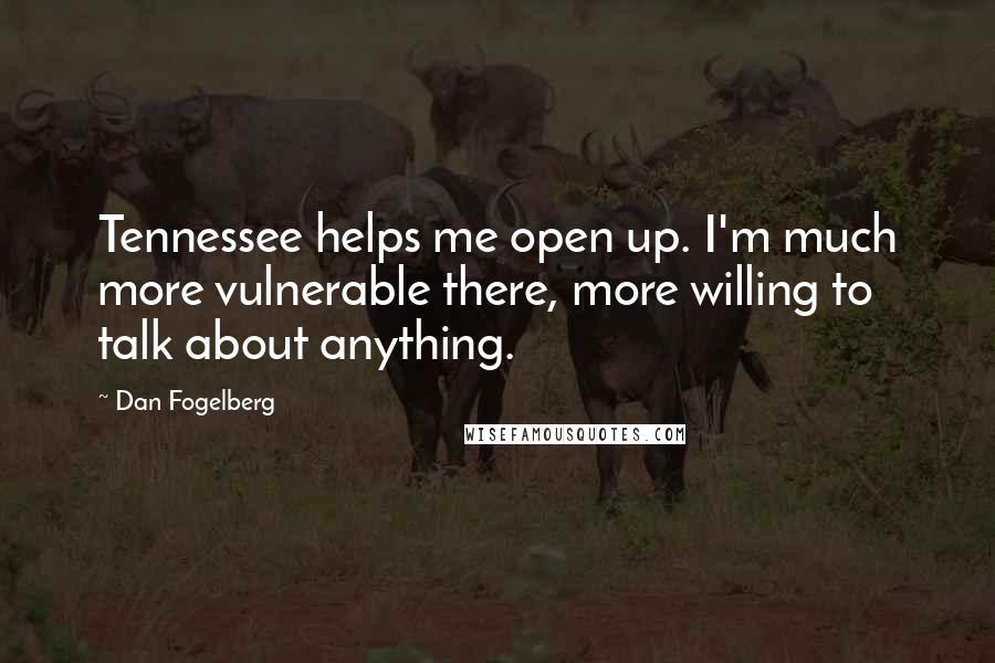 Dan Fogelberg Quotes: Tennessee helps me open up. I'm much more vulnerable there, more willing to talk about anything.