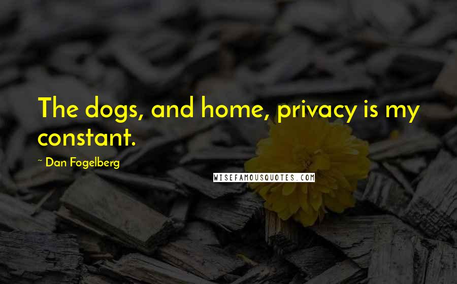 Dan Fogelberg Quotes: The dogs, and home, privacy is my constant.