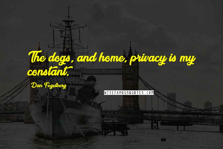 Dan Fogelberg Quotes: The dogs, and home, privacy is my constant.