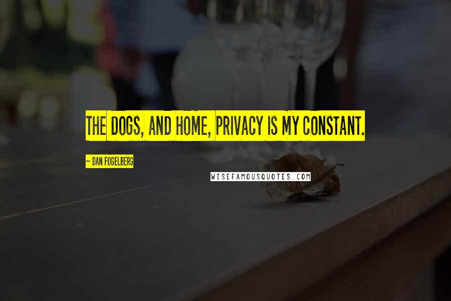 Dan Fogelberg Quotes: The dogs, and home, privacy is my constant.