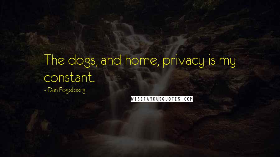 Dan Fogelberg Quotes: The dogs, and home, privacy is my constant.