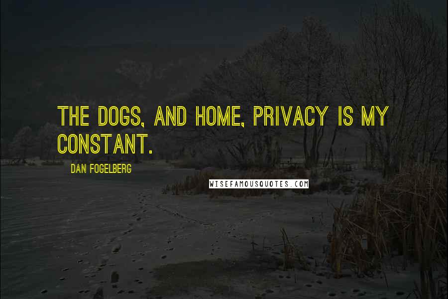 Dan Fogelberg Quotes: The dogs, and home, privacy is my constant.