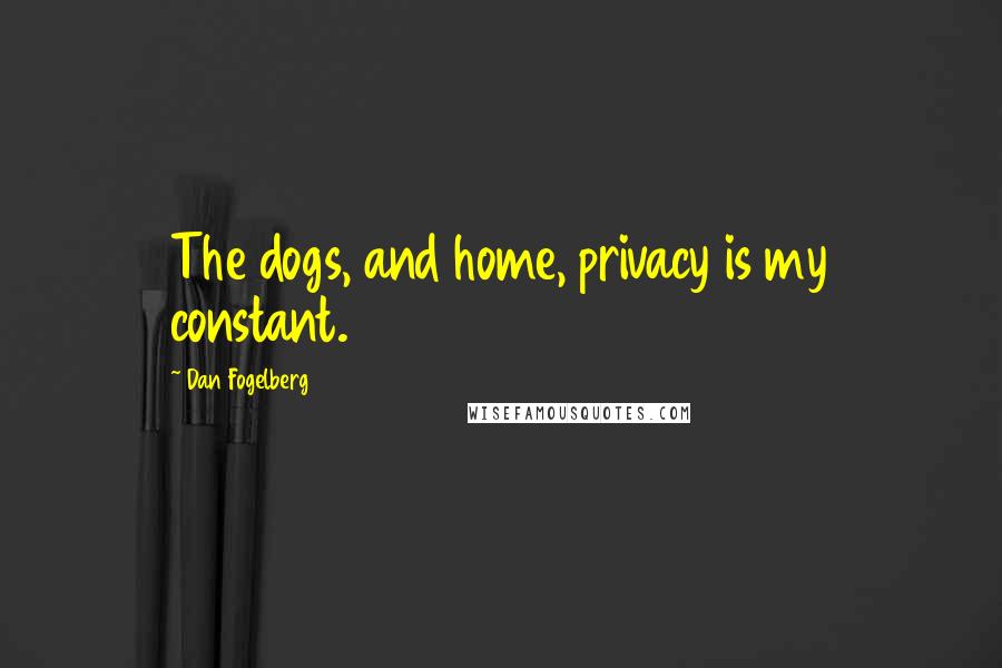 Dan Fogelberg Quotes: The dogs, and home, privacy is my constant.