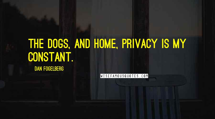 Dan Fogelberg Quotes: The dogs, and home, privacy is my constant.