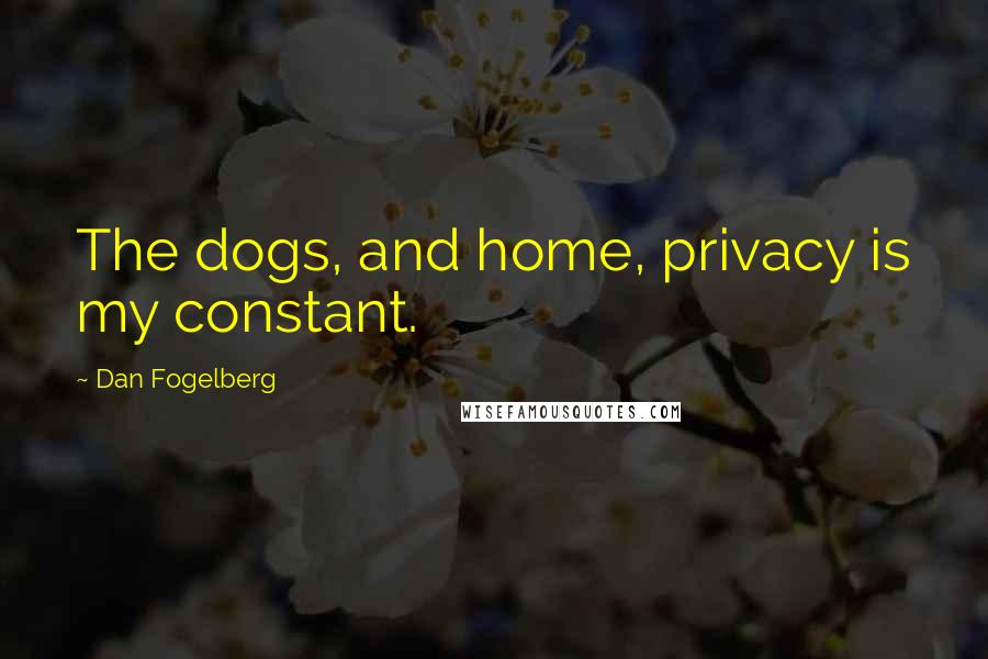 Dan Fogelberg Quotes: The dogs, and home, privacy is my constant.