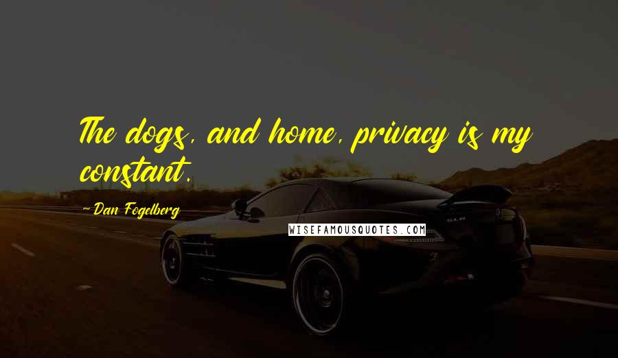 Dan Fogelberg Quotes: The dogs, and home, privacy is my constant.