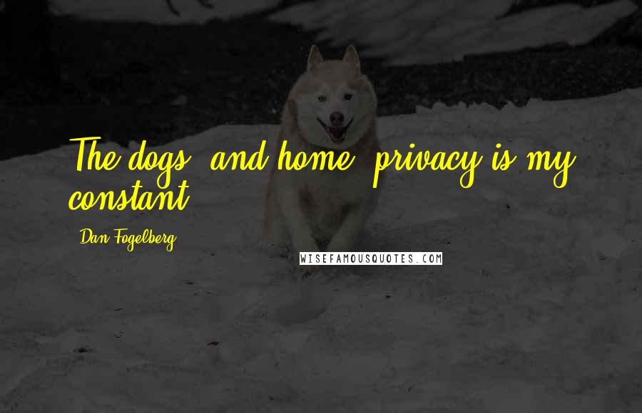 Dan Fogelberg Quotes: The dogs, and home, privacy is my constant.