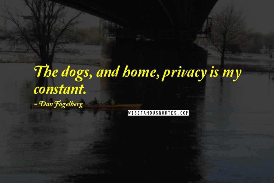 Dan Fogelberg Quotes: The dogs, and home, privacy is my constant.