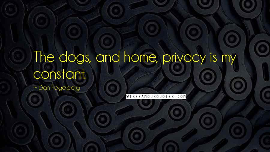 Dan Fogelberg Quotes: The dogs, and home, privacy is my constant.