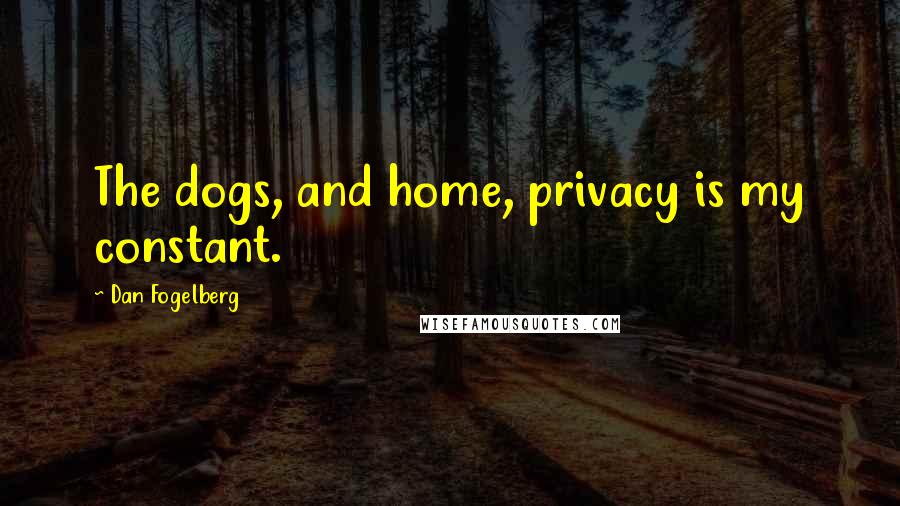 Dan Fogelberg Quotes: The dogs, and home, privacy is my constant.