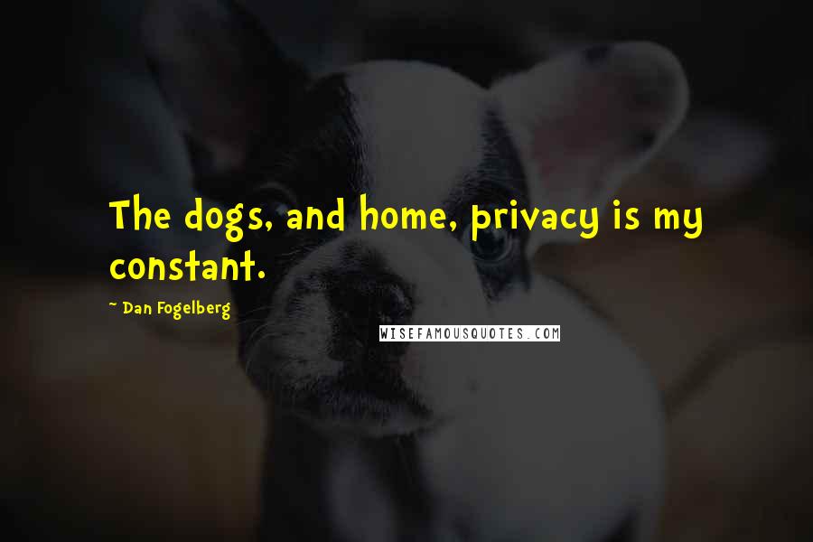 Dan Fogelberg Quotes: The dogs, and home, privacy is my constant.