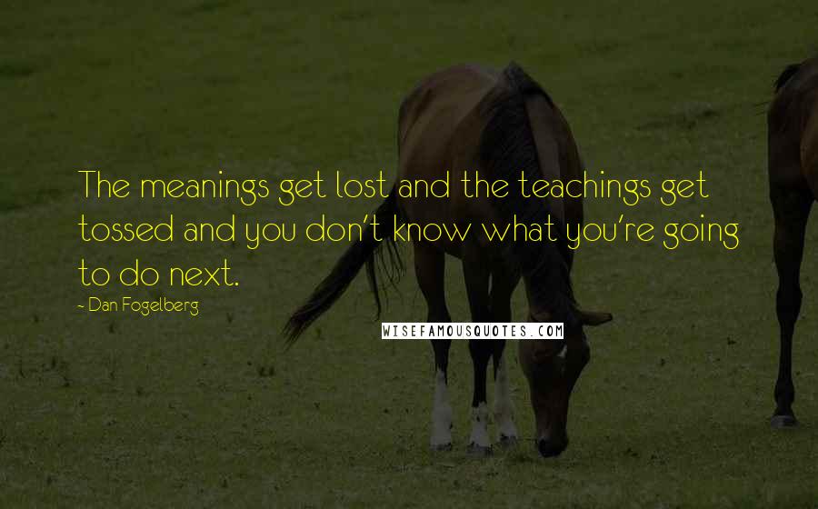 Dan Fogelberg Quotes: The meanings get lost and the teachings get tossed and you don't know what you're going to do next.