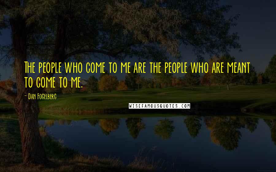 Dan Fogelberg Quotes: The people who come to me are the people who are meant to come to me.
