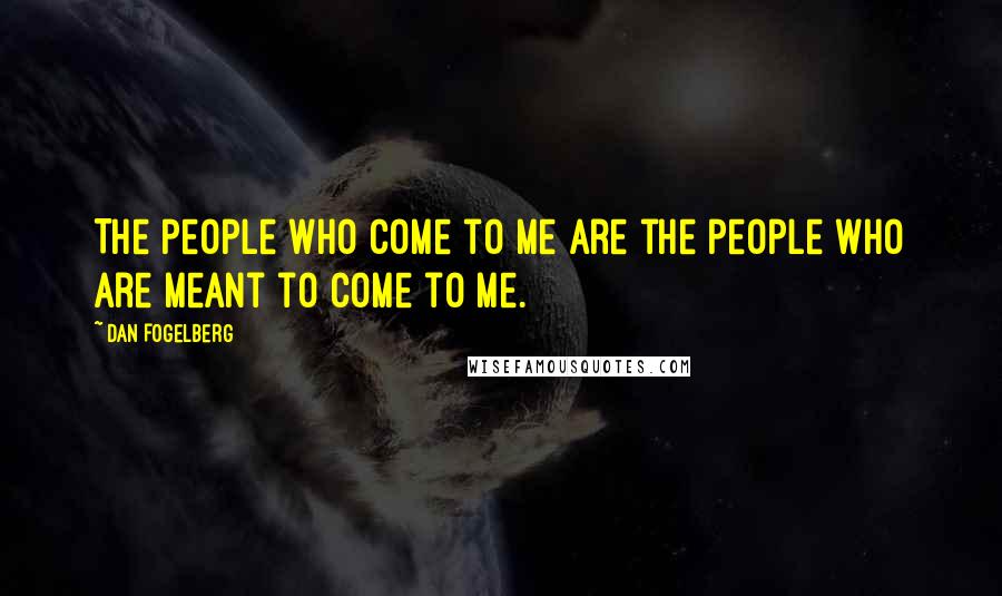 Dan Fogelberg Quotes: The people who come to me are the people who are meant to come to me.
