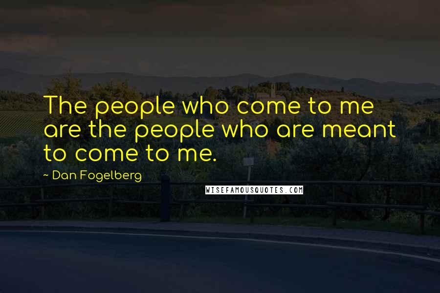 Dan Fogelberg Quotes: The people who come to me are the people who are meant to come to me.