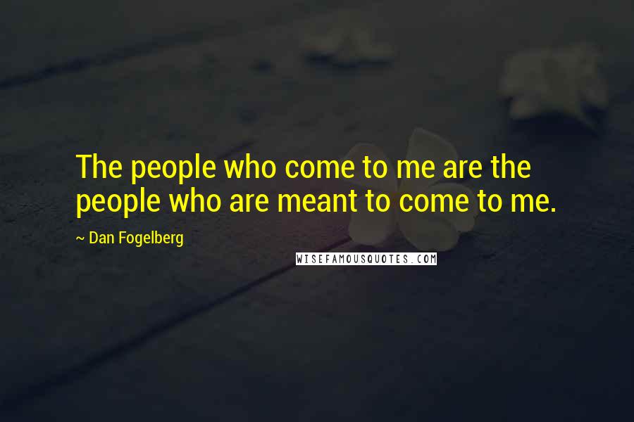 Dan Fogelberg Quotes: The people who come to me are the people who are meant to come to me.