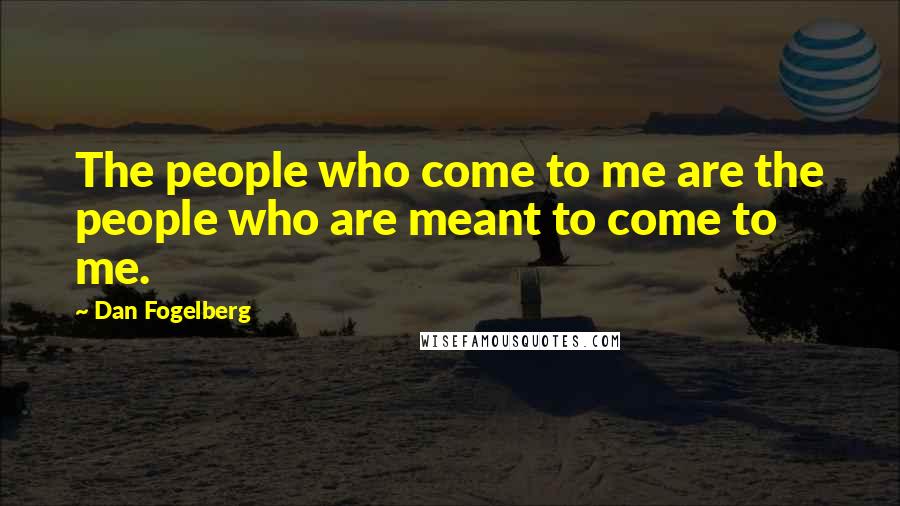 Dan Fogelberg Quotes: The people who come to me are the people who are meant to come to me.