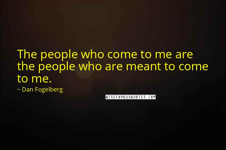 Dan Fogelberg Quotes: The people who come to me are the people who are meant to come to me.