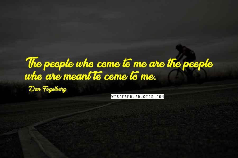 Dan Fogelberg Quotes: The people who come to me are the people who are meant to come to me.