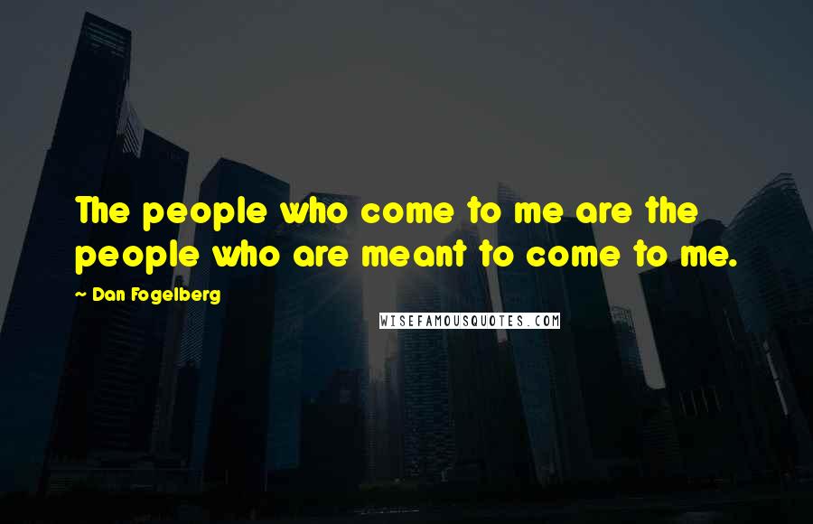 Dan Fogelberg Quotes: The people who come to me are the people who are meant to come to me.
