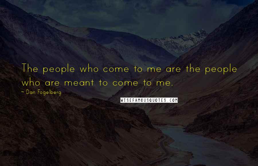 Dan Fogelberg Quotes: The people who come to me are the people who are meant to come to me.