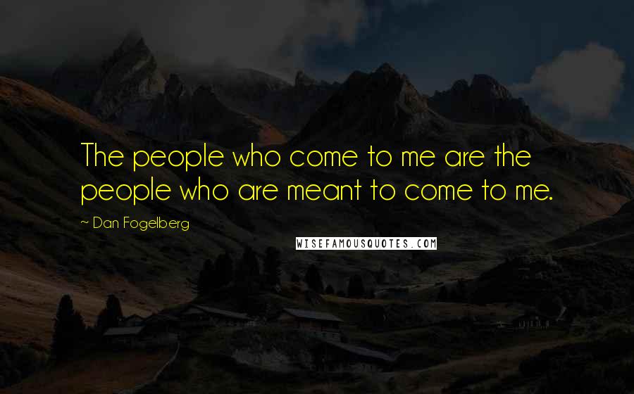 Dan Fogelberg Quotes: The people who come to me are the people who are meant to come to me.