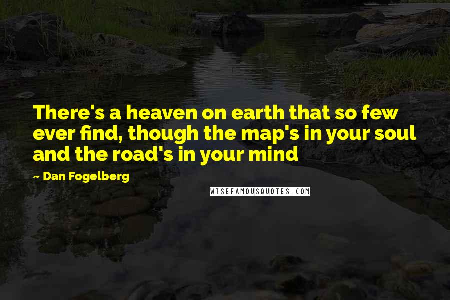 Dan Fogelberg Quotes: There's a heaven on earth that so few ever find, though the map's in your soul and the road's in your mind