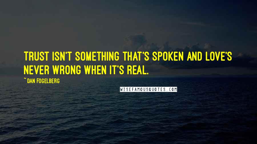 Dan Fogelberg Quotes: Trust isn't something that's spoken and love's never wrong when it's real.