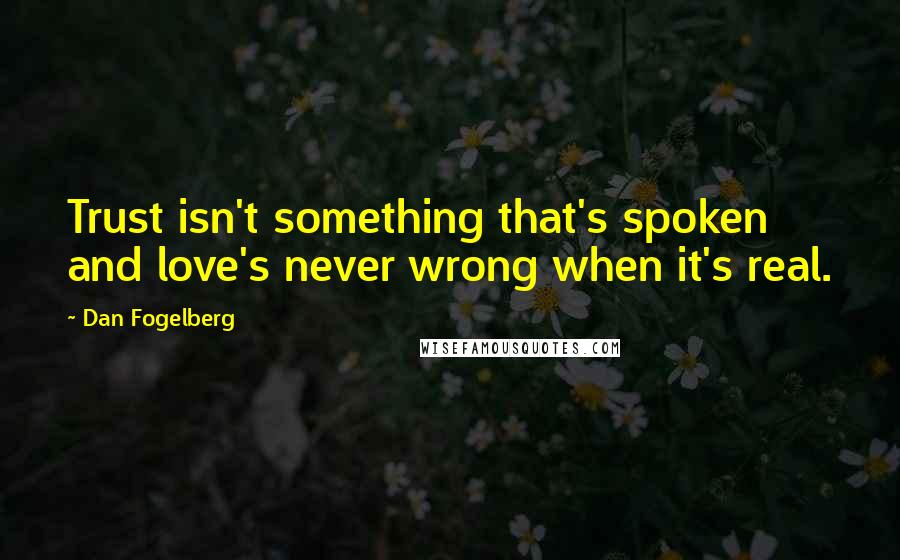 Dan Fogelberg Quotes: Trust isn't something that's spoken and love's never wrong when it's real.