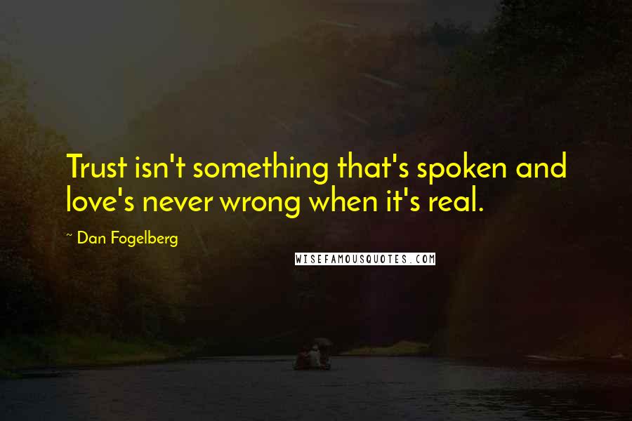 Dan Fogelberg Quotes: Trust isn't something that's spoken and love's never wrong when it's real.