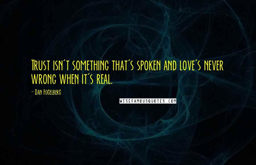 Dan Fogelberg Quotes: Trust isn't something that's spoken and love's never wrong when it's real.