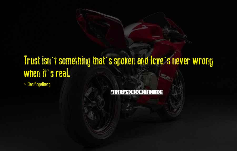 Dan Fogelberg Quotes: Trust isn't something that's spoken and love's never wrong when it's real.