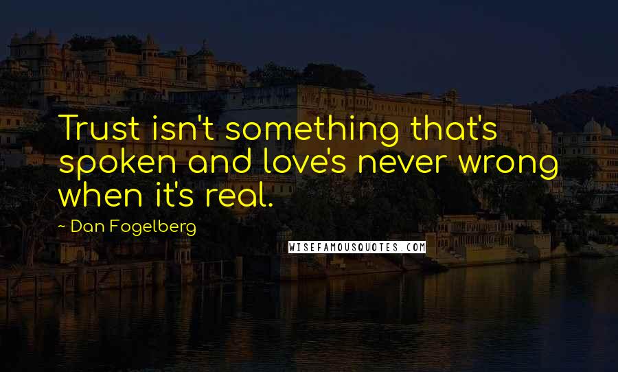 Dan Fogelberg Quotes: Trust isn't something that's spoken and love's never wrong when it's real.