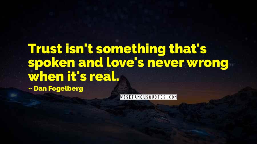 Dan Fogelberg Quotes: Trust isn't something that's spoken and love's never wrong when it's real.