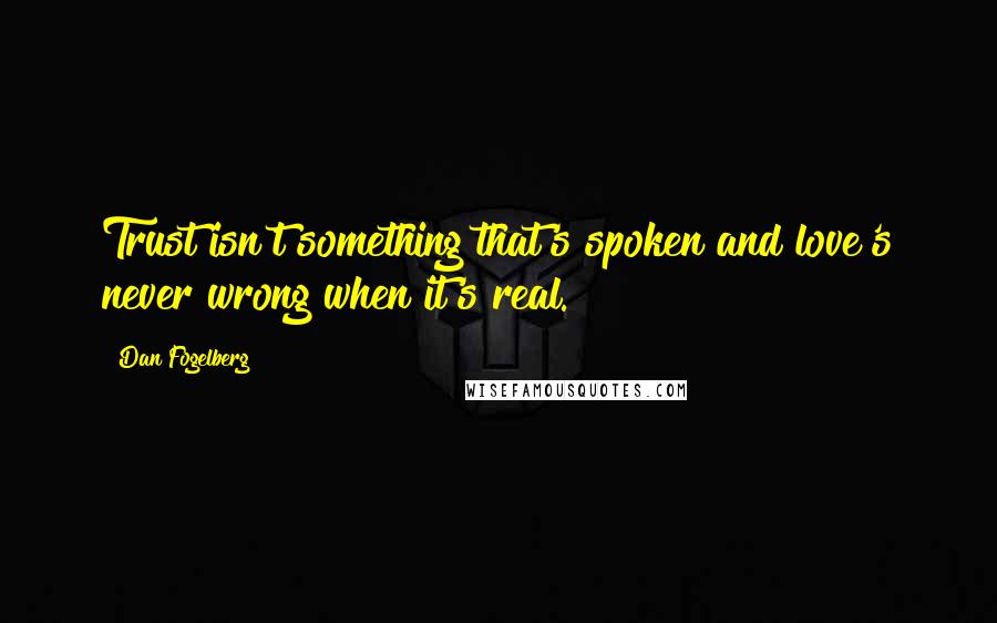 Dan Fogelberg Quotes: Trust isn't something that's spoken and love's never wrong when it's real.