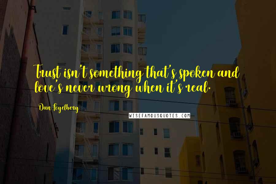 Dan Fogelberg Quotes: Trust isn't something that's spoken and love's never wrong when it's real.